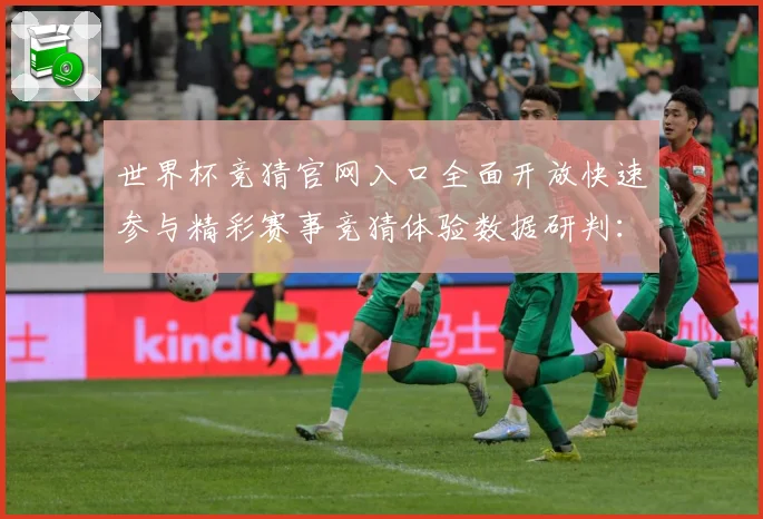 世界杯竞猜官网入口全面开放快速参与精彩赛事竞猜体验数据研判：最新赛事动态与深度分析