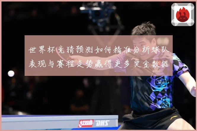 世界杯竞猜预测如何精准分析球队表现与赛程走势赢得更多奖金数据研判：最新赛事动态与深度分析