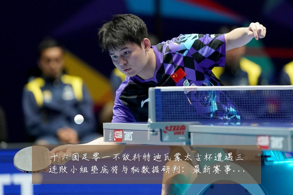 十六国足零一不敌科特迪瓦蒙太古杯遭遇三连败小组垫底将与秘数据研判:最新赛事动态与深度分析