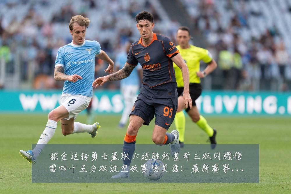 掘金逆转勇士豪取六连胜约基奇三双闪耀穆雷四十五分双波空砍赛场复盘:最新赛事动态与深度分析